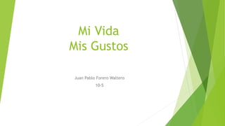 Mi Vida
Mis Gustos
Juan Pablo Forero Waltero
10-5
 