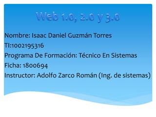 Nombre: Isaac Daniel Guzmán Torres
TI:1002195316
Programa De Formación: Técnico En Sistemas
Ficha: 1800694
Instructor: Adolfo Zarco Román (Ing. de sistemas)
 