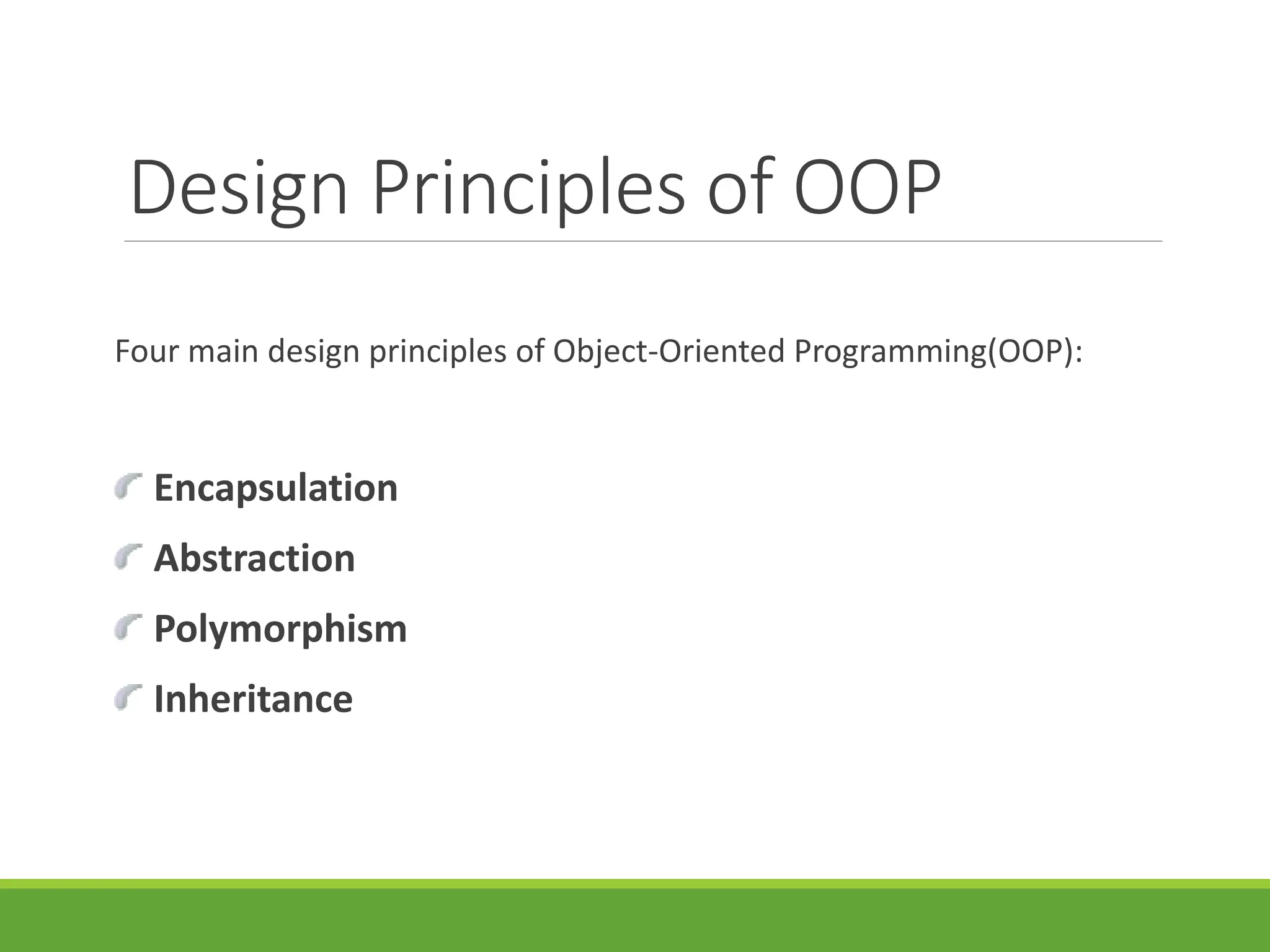 Design Principles of OOP
Four main design principles of Object-Oriented Programming(OOP):
Encapsulation
Abstraction
Polymorphism
Inheritance
 