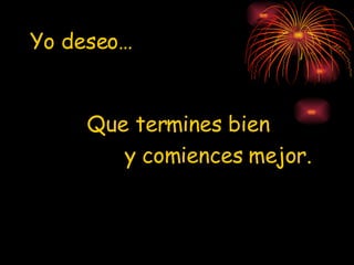 Yo deseo… Que termines bien y comiences mejor.