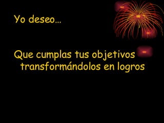 Yo deseo… Que cumplas tus objetivos transformándolos en logros