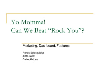 Yo Momma!  Can We Beat “Rock You”? Marketing, Dashboard, Features Rokas Salasevicius Jeff Laretto Gabe Alatorre 