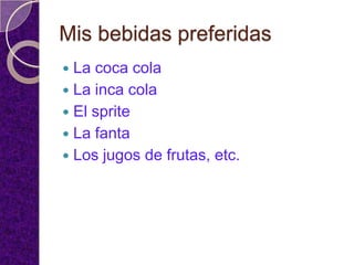 Mis bebidas preferidas
 La coca cola
 La inca cola
 El sprite
 La fanta
 Los jugos de frutas, etc.
 