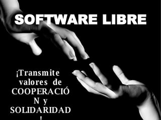SOFTWARE LIBRE ¡Transmite valores  de COOPERACIÓN y SOLIDARIDAD! 