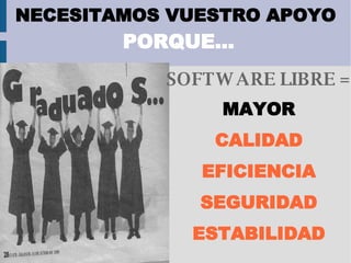 NECESITAMOS VUESTRO APOYO   PORQUE...   SOFTWARE LIBRE = MAYOR CALIDAD EFICIENCIA SEGURIDAD ESTABILIDAD 