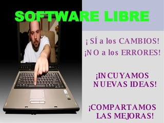 SOFTWARE LIBRE ¡ SÍ a los CAMBIOS! ¡NO a los ERRORES! ¡INCUYAMOS NUEVAS IDEAS! ¡COMPARTAMOS LAS MEJORAS! 