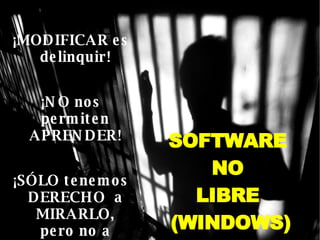 ¡MODIFICAR es delinquir! ¡NO nos permiten APRENDER! ¡SÓLO tenemos DERECHO  a MIRARLO, pero no a tocarlo! SOFTWARE  NO  LIBRE  (WINDOWS) 