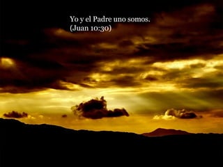 Yo y el Padre uno somos.  (Juan 10:30) 