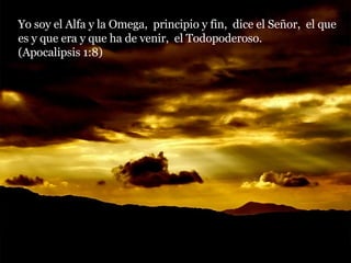 Yo soy el Alfa y la Omega,  principio y fin,  dice el Señor,  el que es y que era y que ha de venir,  el Todopoderoso.  (Apocalipsis 1:8) 