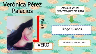 Verónica Pérez
Palacios
Tengo 19 años
MI SIGNO ZODIACAL: LIBRA
VERO
Parati
NACI EL 27 DE
SEMTIEMBRE DE 1996
 