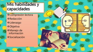 Mis habilidades y
capacidades
Compresión lectora
Redacción
Liderazgo
Objetiva
Manejo de
información
Socialización
 