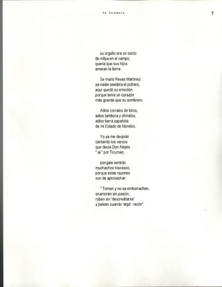 Y o T i c u m e c o
su orgullo era un surco
de milpa en el campo,
quería que sus hijos
amaran la tierra.
Se murió Reyes Martínez
ya nadie siembra el potrero,
aquí quedó su emoción
porque tenía un corazón
más grande que su sombrero.
Adiós corrales de toros,
adiós tambora y chínelos,
adiós tierra zapatista
de mi Estado de Morelos.
Yo ya me despido
cantando los versos
que decía Don Reyes
" a i" por Ticumán,
póngale sentido
muchachos traviesos,
porque estas razones
son de aprovechar:
" Tomen y no se emborrachen,
enamoren sin pasión,
roben sin ’descreditarse'
y peleen cuando 'aiga' razón".
 