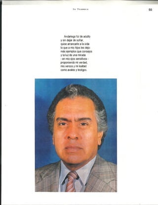 Y o T i c u m e c o
50
Andariego fui de adulto
y sin dejar de soñar,
quise arrancarle a la vida
lo que a mis hijos les dejo:
más ejemplos que consejos
y la luz de una mirada
- en mis ojos sensitivos -
proponiendo mi verdad,
mis versos y mi lealtad
como avales y testigos.
 