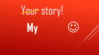 Your story!
My 
 