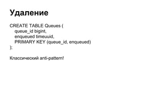 Удаление
CREATE TABLE Queues (
queue_id bigint,
enqueued timeuuid,
PRIMARY KEY (queue_id, enqueued)
);
Классический anti-pattern!
 