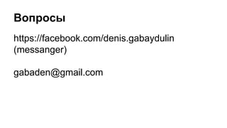 Вопросы
https://facebook.com/denis.gabaydulin
(messanger)
gabaden@gmail.com
 