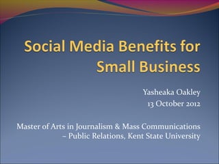 Yasheaka Oakley
                                      13 October 2012

Master of Arts in Journalism & Mass Communications
             – Public Relations, Kent State University
 