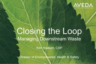 Closing the Loop
Managing Downstream Waste
           Kim Yoakum, CSP

Director of Environmental, Health & Safety
 