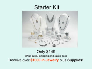   Starter KitOnly $149(Plus $3.80 Shipping and Sales Tax)Receive over $1000 in Jewelry plus Supplies!