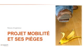 PROJET MOBILITÉ
ET SES PIÈGES
Retours d’expérience
 