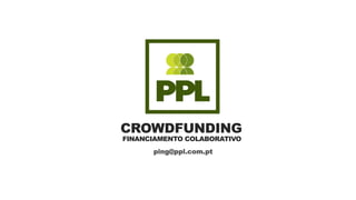 CROWDFUNDING
FINANCIAMENTO COLABORATIVO
ping@ppl.com.pt
 