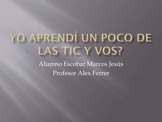 Alumno Escobar Marcos Jesús
Profesor Alex Ferrer
 