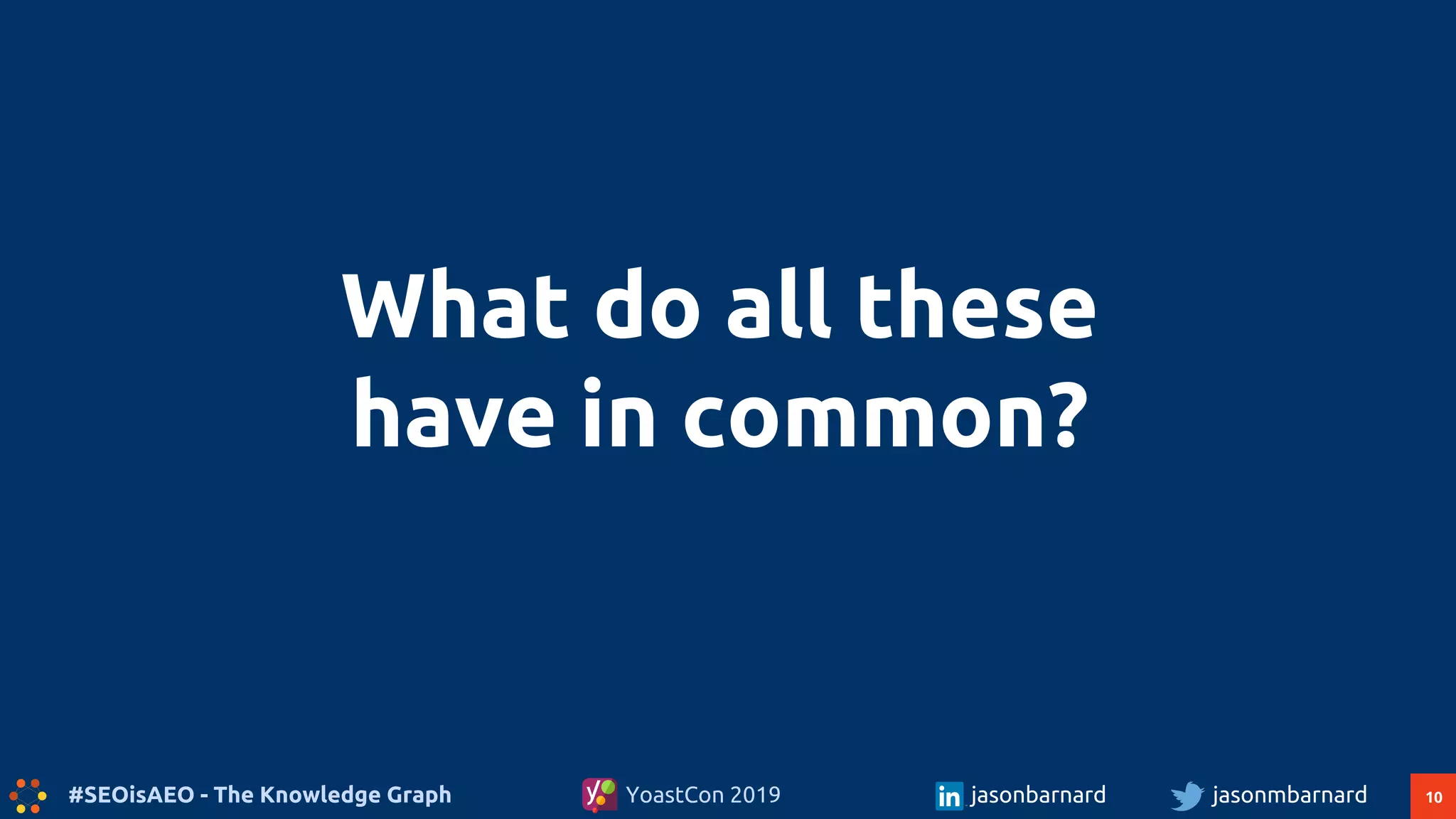 10#SEOisAEO - The Knowledge Graph jasonmbarnardYoastCon 2019 jasonbarnard
What do all these
have in common?
 