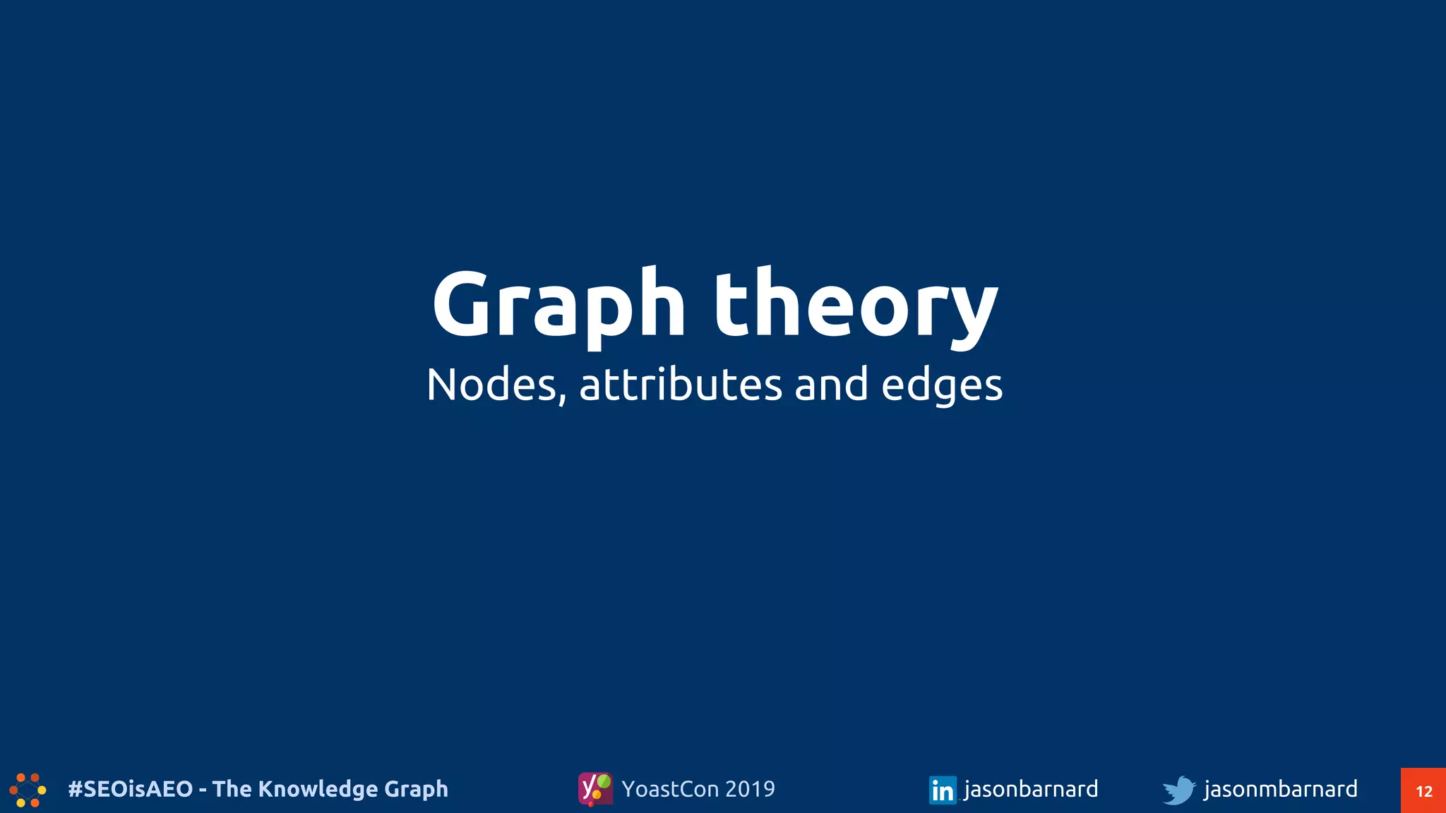 12#SEOisAEO - The Knowledge Graph jasonmbarnardYoastCon 2019 jasonbarnard
Graph theory
Nodes, attributes and edges
 