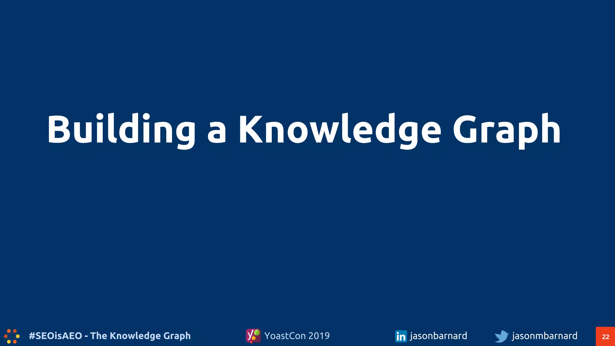 22#SEOisAEO - The Knowledge Graph jasonmbarnardYoastCon 2019 jasonbarnard
Building a Knowledge Graph
 
