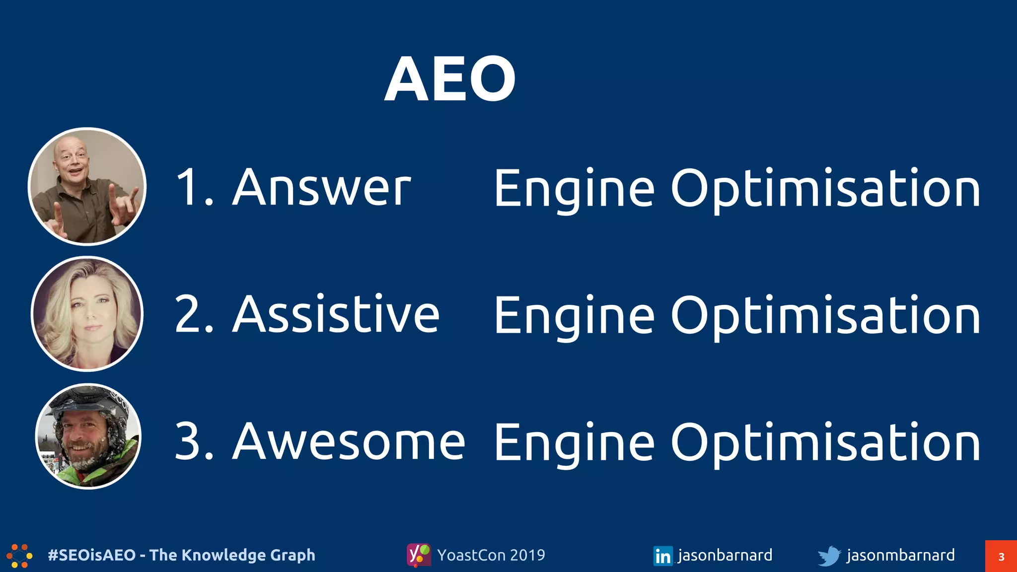 3#SEOisAEO - The Knowledge Graph jasonmbarnardYoastCon 2019 jasonbarnard
AEO
1. Answer
2. Assistive
3. Awesome
Engine Optimisation
Engine Optimisation
Engine Optimisation
 