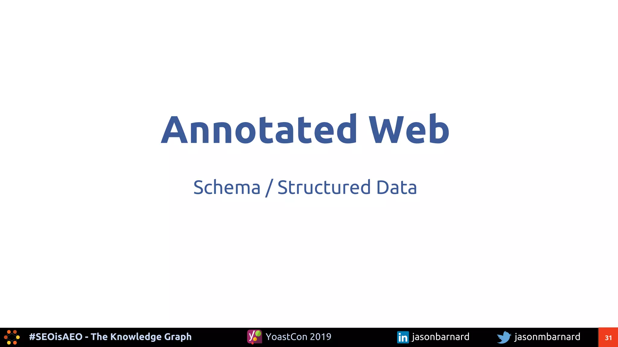 31#SEOisAEO - The Knowledge Graph jasonmbarnardYoastCon 2019 jasonbarnard
Annotated Web
Schema / Structured Data
 