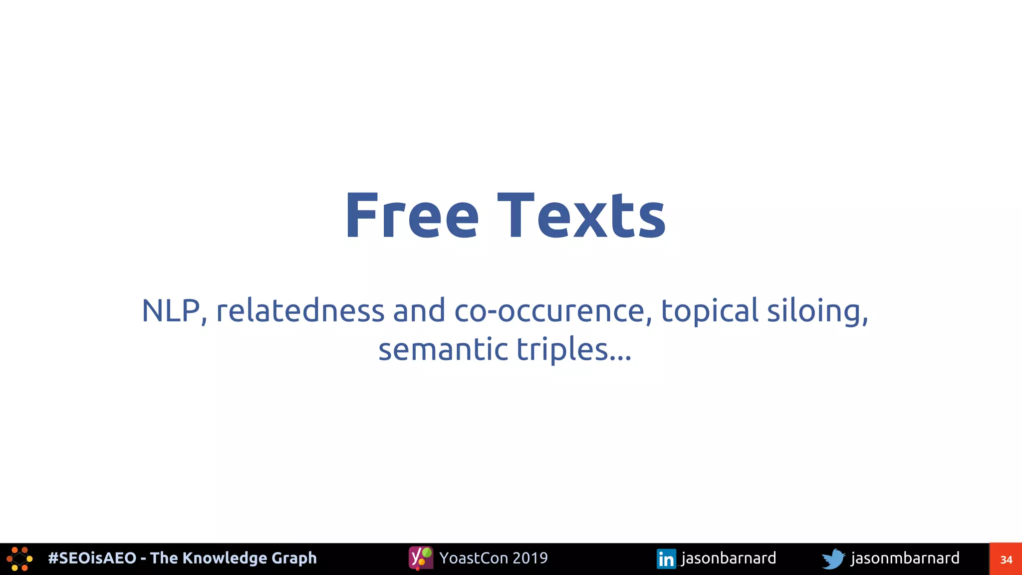 34#SEOisAEO - The Knowledge Graph jasonmbarnardYoastCon 2019 jasonbarnard
Free Texts
NLP, relatedness and co-occurence, topical siloing,
semantic triples...
 