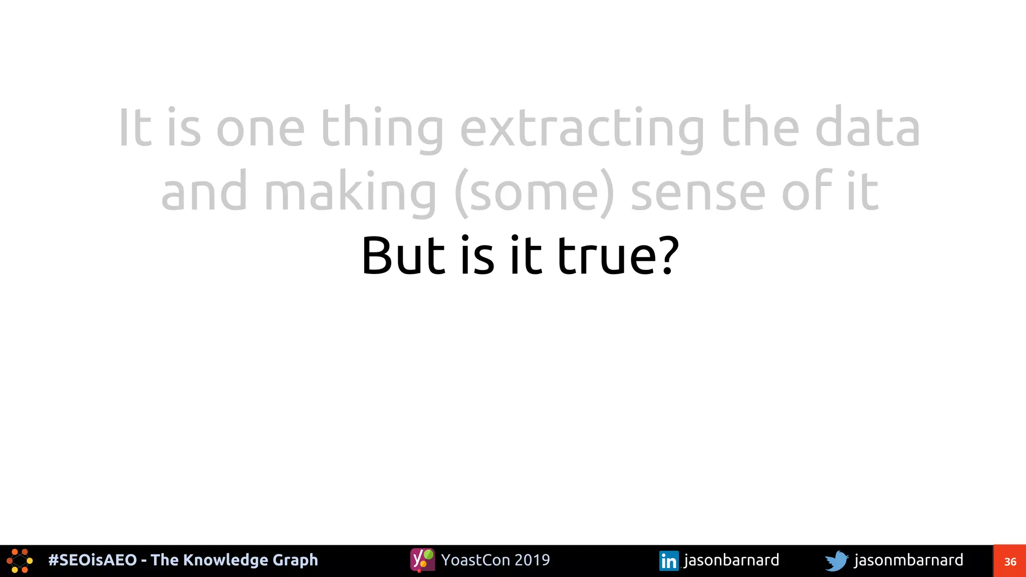 36#SEOisAEO - The Knowledge Graph jasonmbarnardYoastCon 2019 jasonbarnard
It is one thing extracting the data
and making (some) sense of it
But is it true?
 