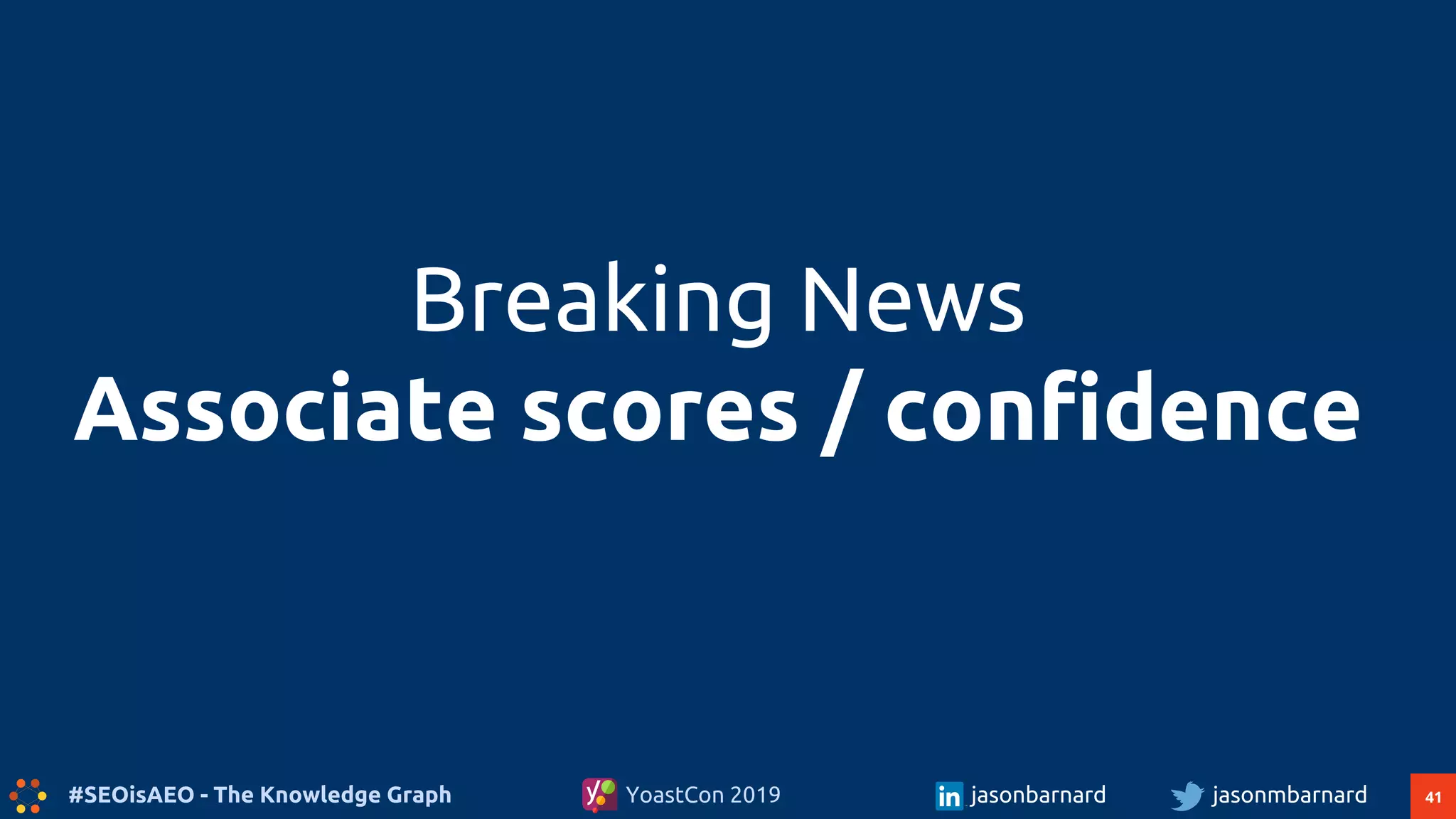41#SEOisAEO - The Knowledge Graph jasonmbarnardYoastCon 2019 jasonbarnard
Breaking News
Associate scores / confidence
 