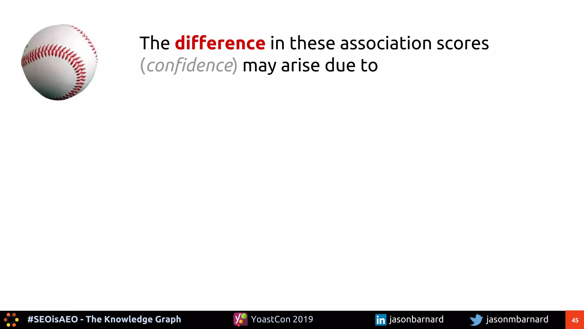 45#SEOisAEO - The Knowledge Graph jasonmbarnardYoastCon 2019 jasonbarnard
The difference in these association scores
(confidence) may arise due to
 