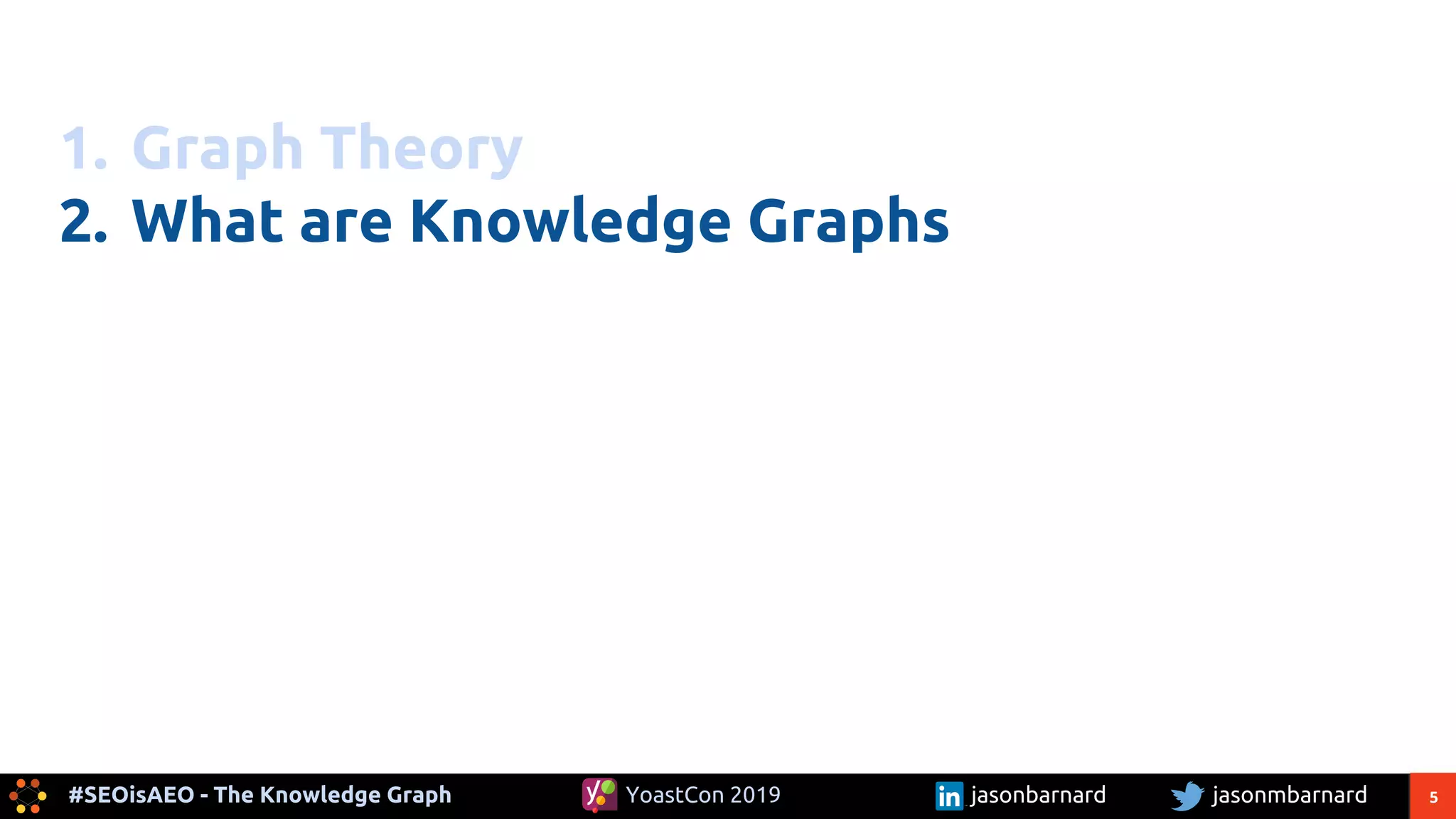 5#SEOisAEO - The Knowledge Graph jasonmbarnardYoastCon 2019 jasonbarnard
1. Graph Theory
2. What are Knowledge Graphs
 