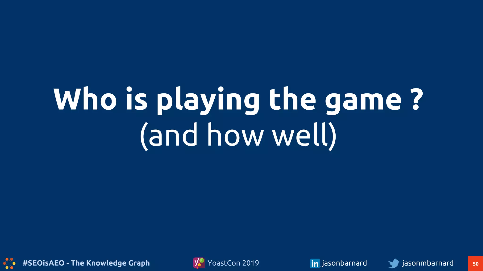 50#SEOisAEO - The Knowledge Graph jasonmbarnardYoastCon 2019 jasonbarnard
Who is playing the game ?
(and how well)
 