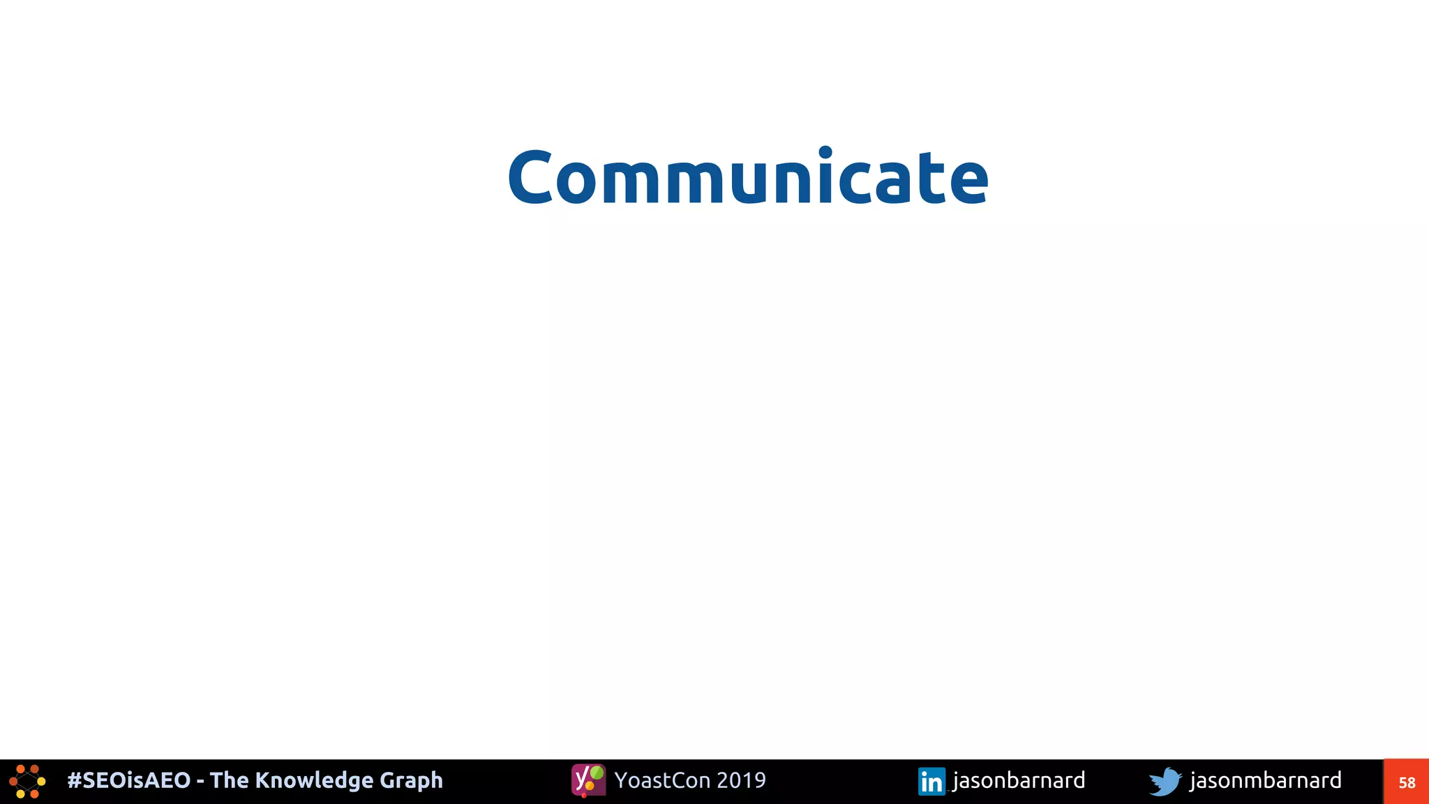 58#SEOisAEO - The Knowledge Graph jasonmbarnardYoastCon 2019 jasonbarnard
Communicate
 