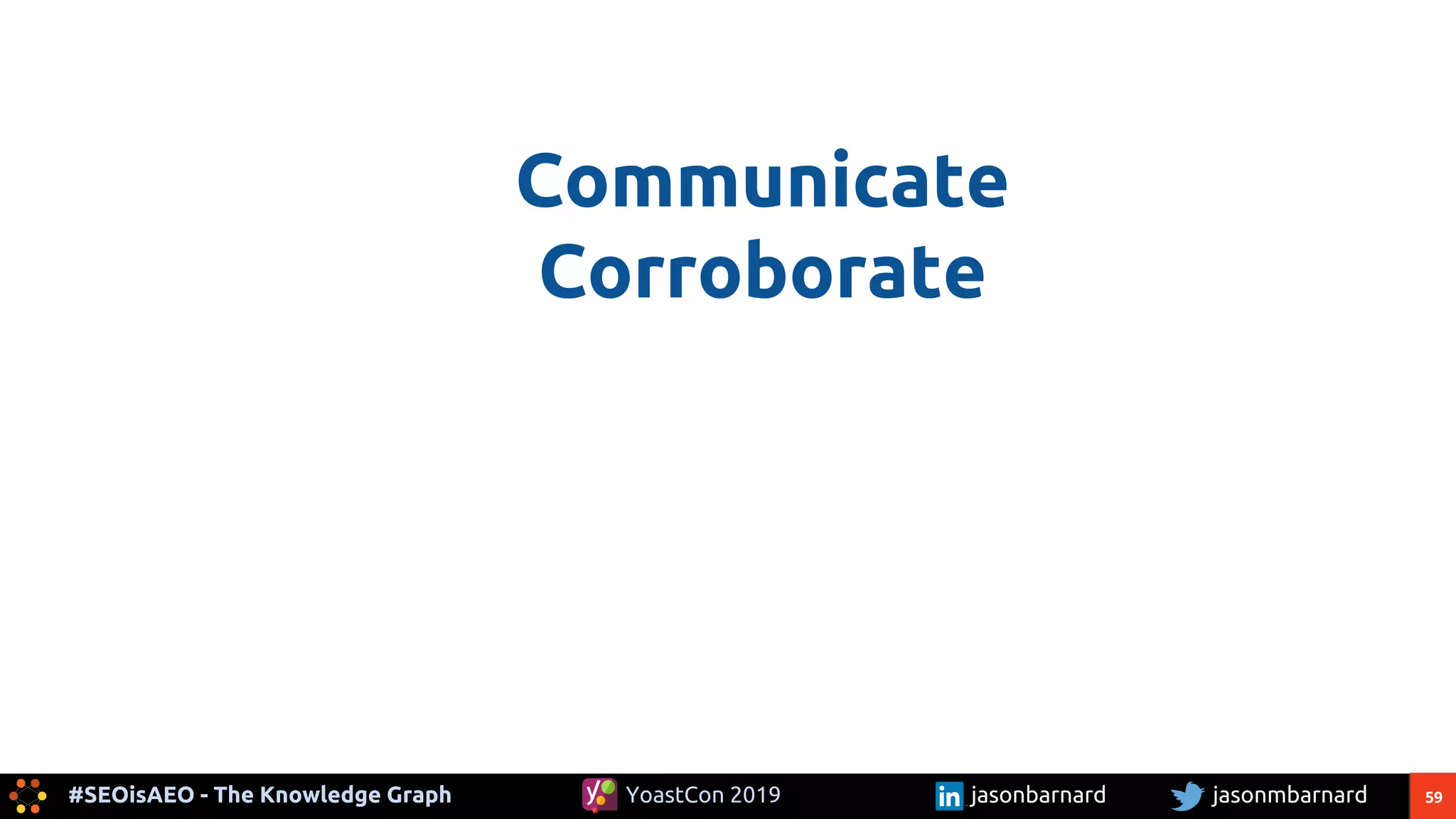59#SEOisAEO - The Knowledge Graph jasonmbarnardYoastCon 2019 jasonbarnard
Communicate
Corroborate
 