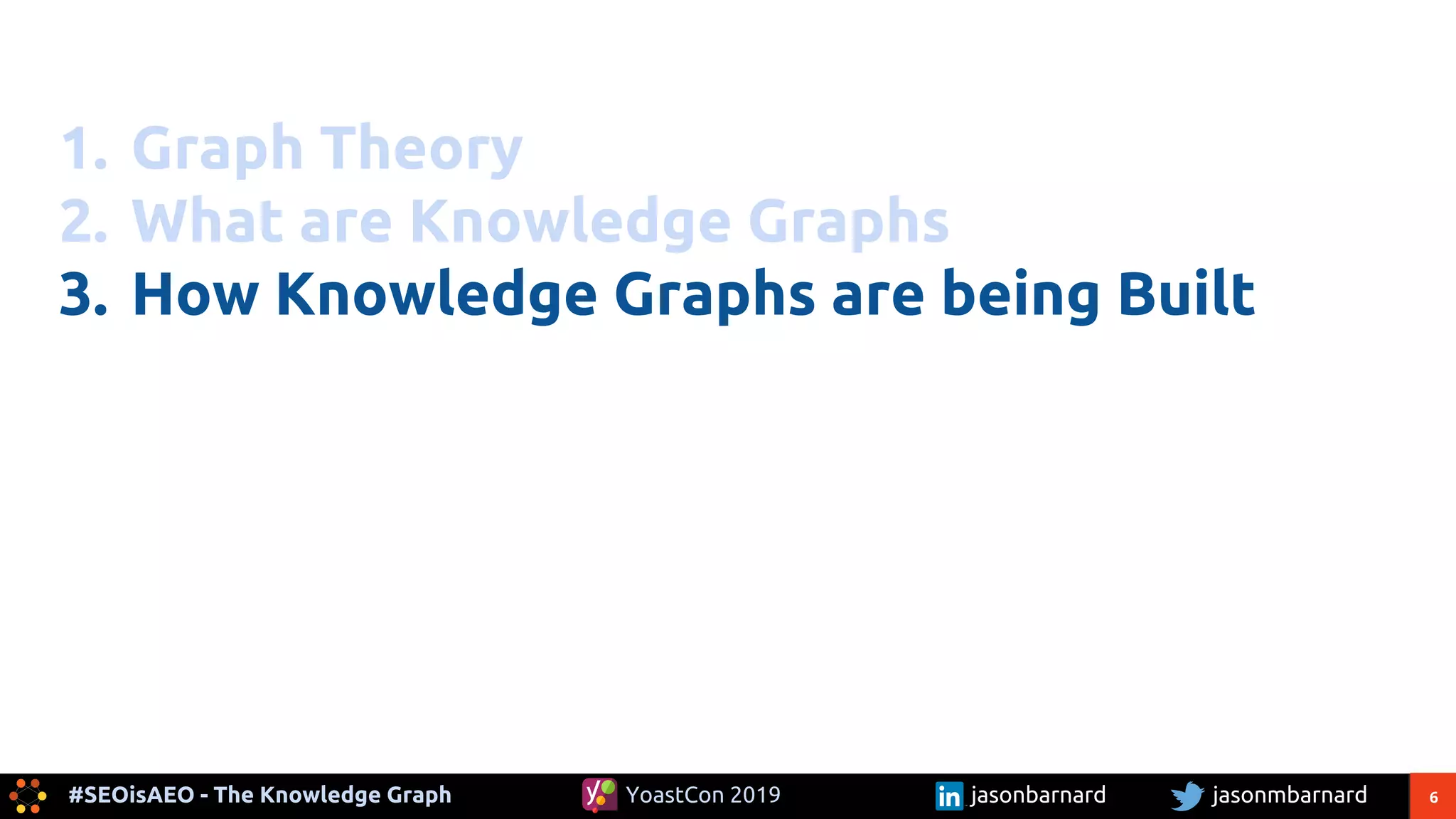 6#SEOisAEO - The Knowledge Graph jasonmbarnardYoastCon 2019 jasonbarnard
1. Graph Theory
2. What are Knowledge Graphs
3. How Knowledge Graphs are being Built
 