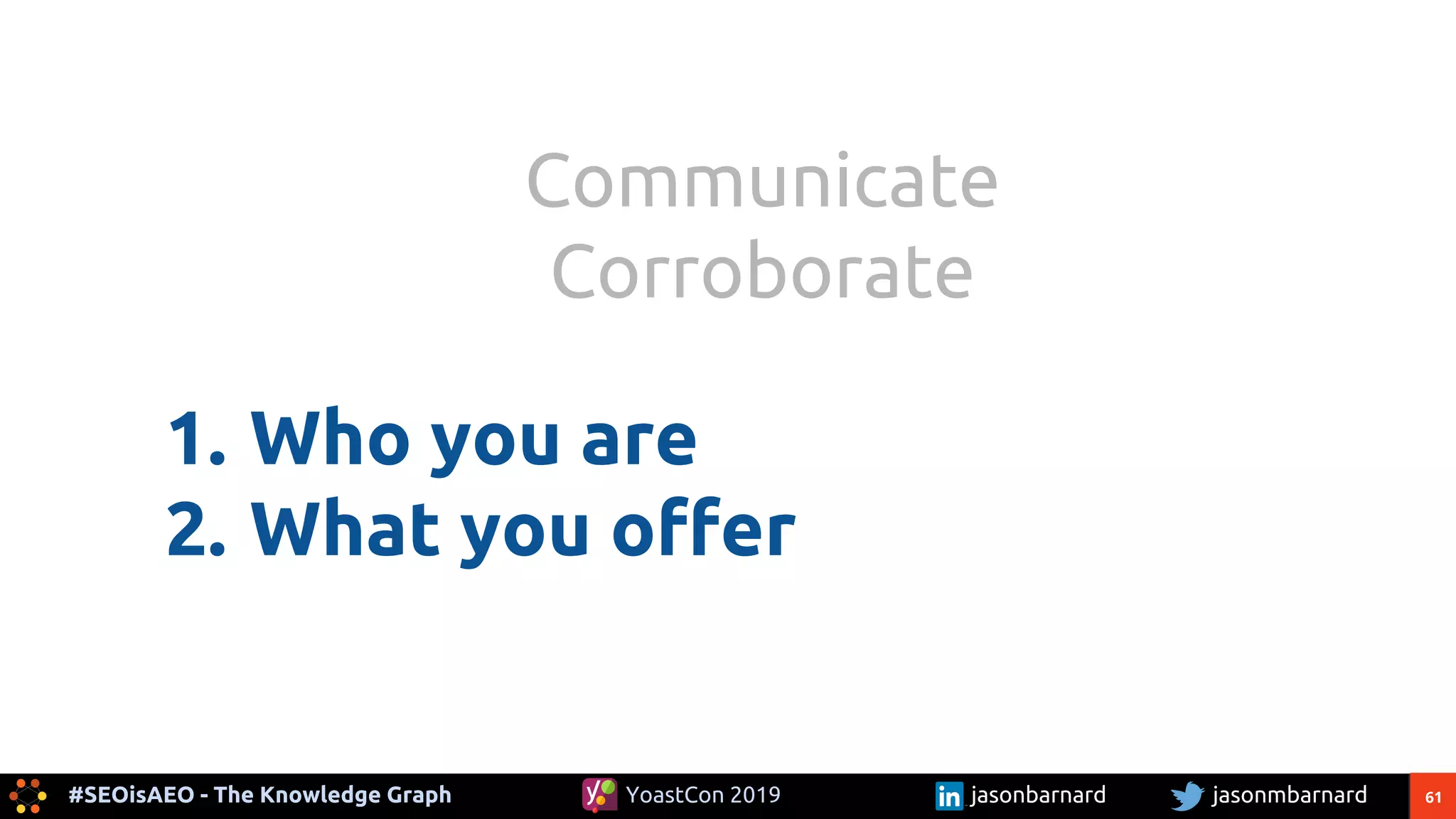 61#SEOisAEO - The Knowledge Graph jasonmbarnardYoastCon 2019 jasonbarnard
1. Who you are
2. What you offer
Communicate
Corroborate
 