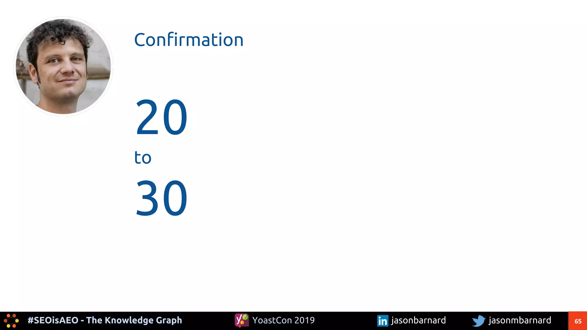 65#SEOisAEO - The Knowledge Graph jasonmbarnardYoastCon 2019 jasonbarnard
Confirmation
20
to
30
 