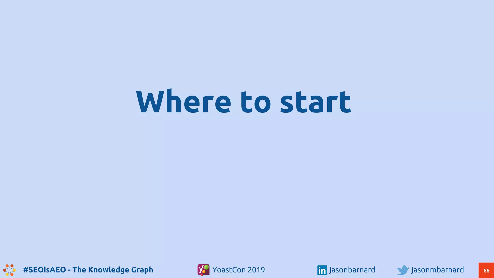66#SEOisAEO - The Knowledge Graph jasonmbarnardYoastCon 2019 jasonbarnard
Where to start
 