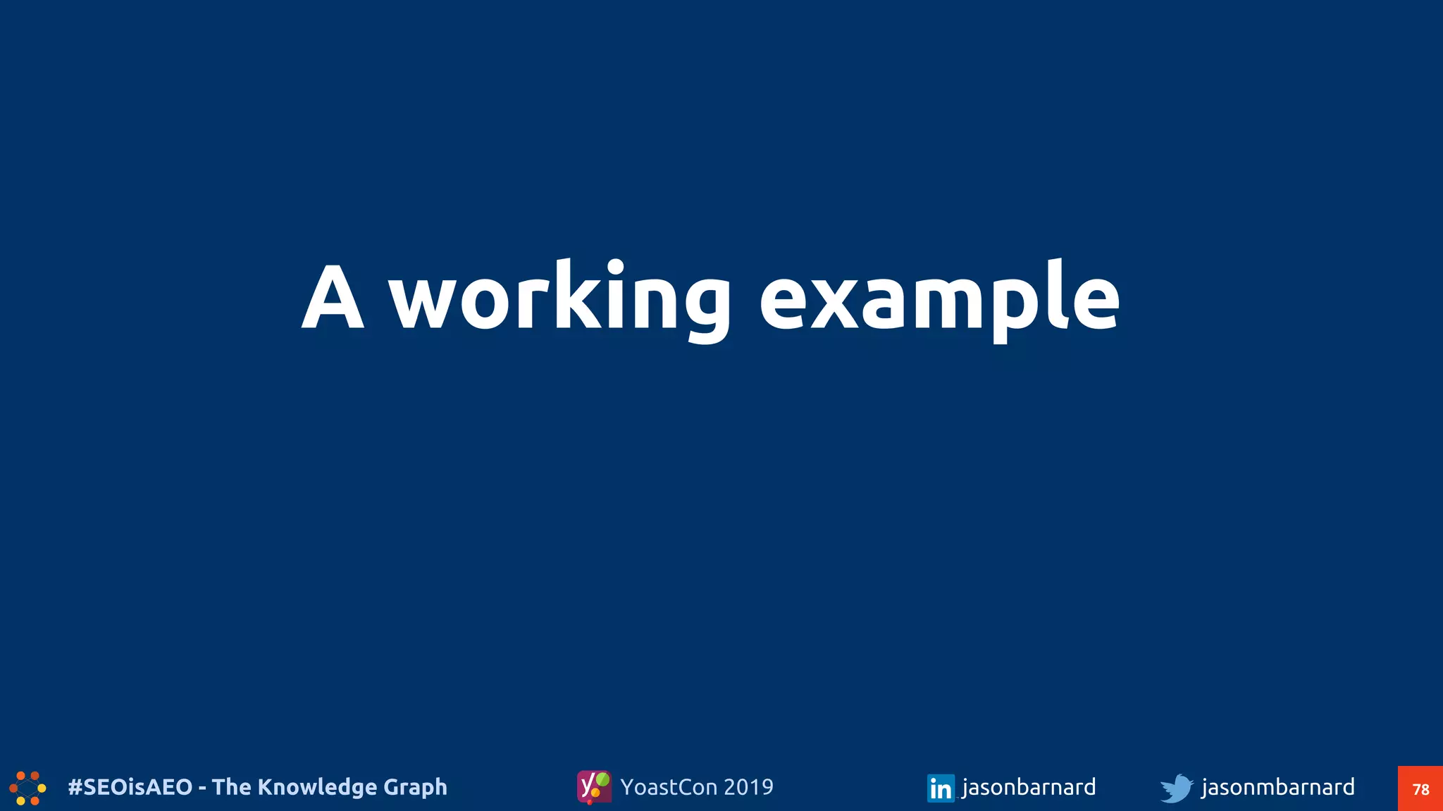 78#SEOisAEO - The Knowledge Graph jasonmbarnardYoastCon 2019 jasonbarnard
A working example
 