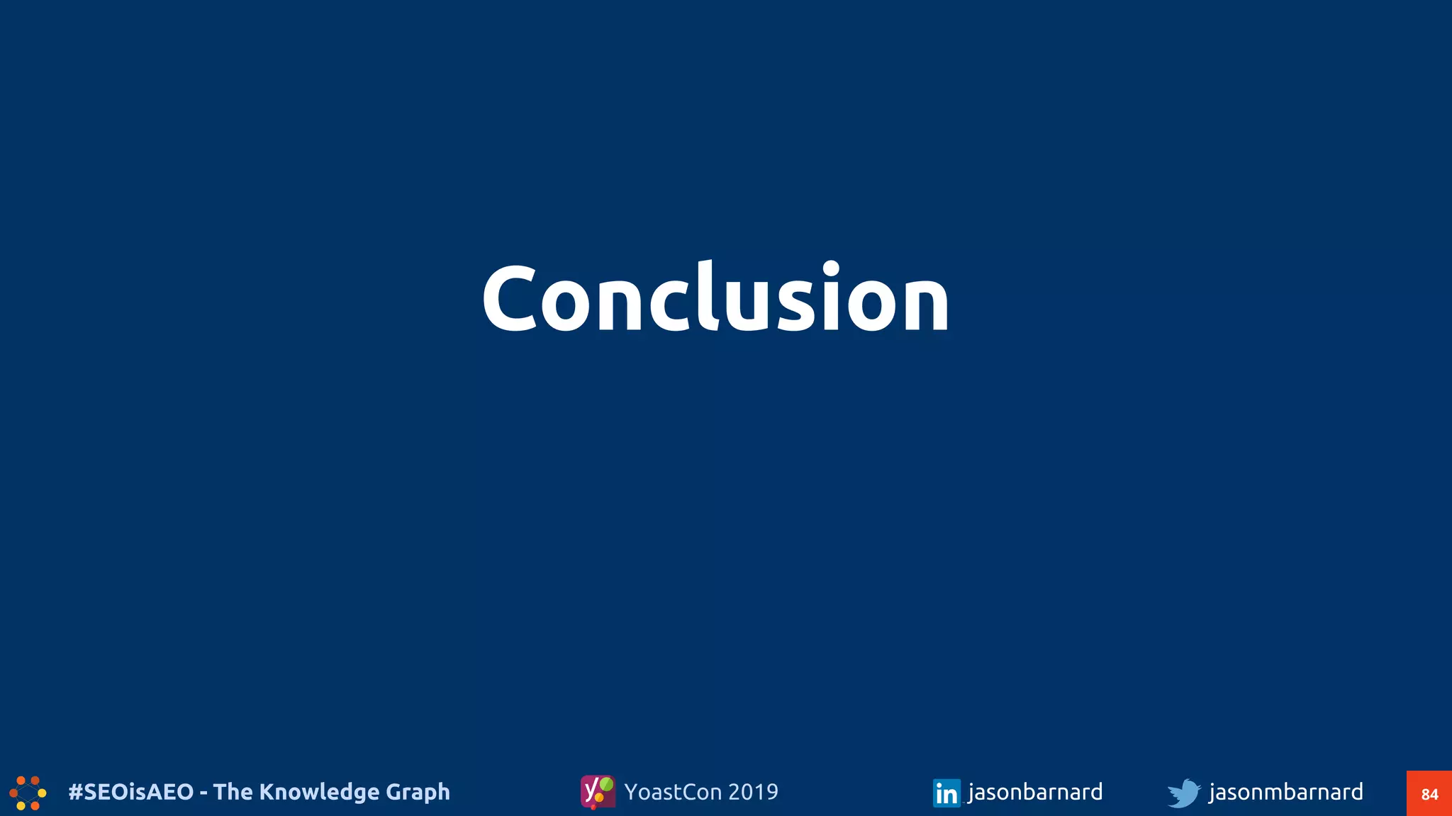 84#SEOisAEO - The Knowledge Graph jasonmbarnardYoastCon 2019 jasonbarnard
Conclusion
 