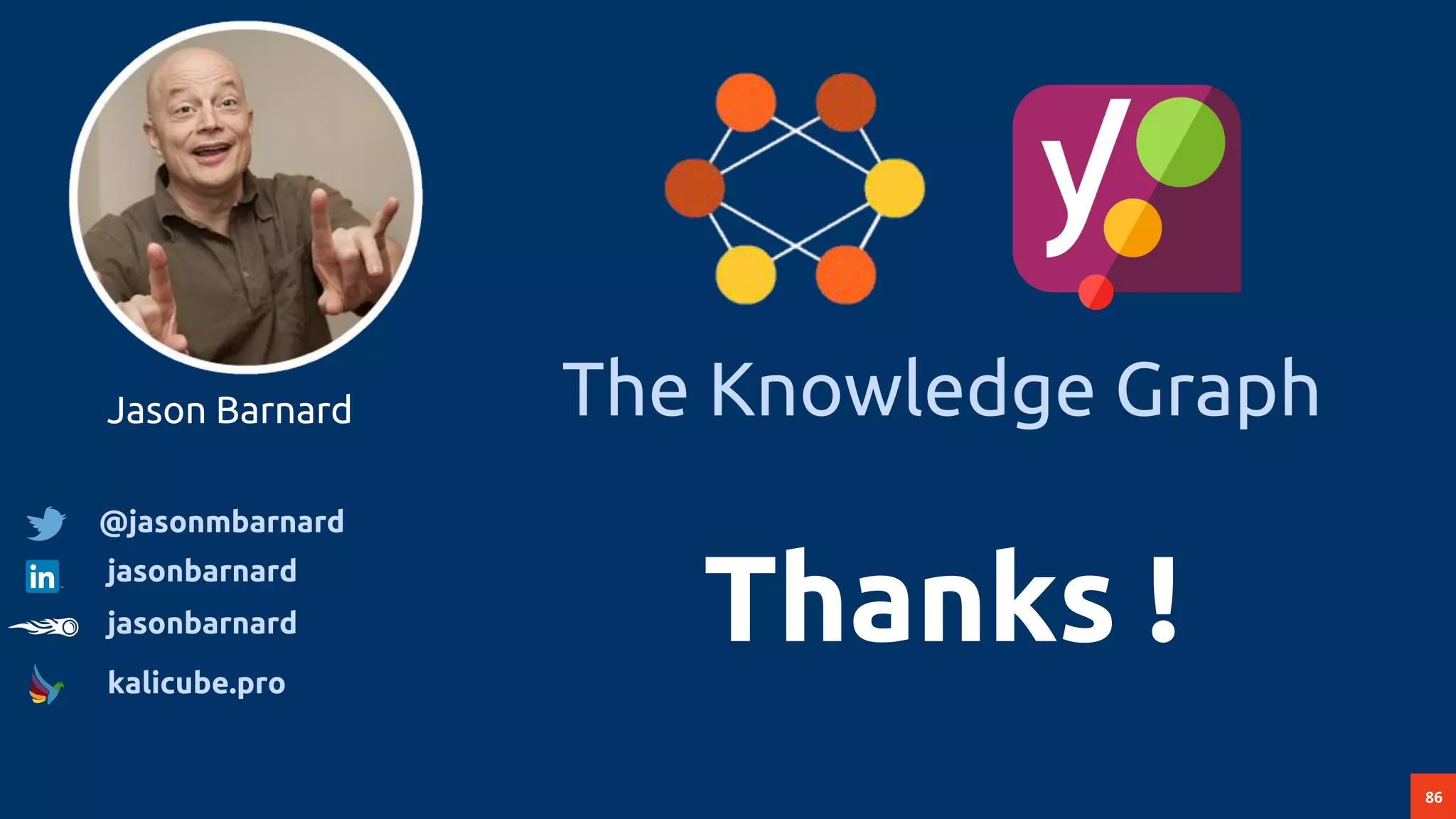 86
The Knowledge Graph
Thanks !
Jason Barnard
@jasonmbarnard
jasonbarnard
jasonbarnard
kalicube.pro
 