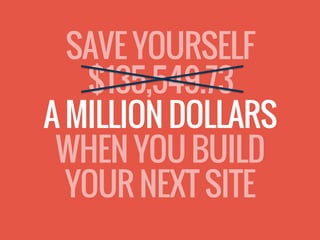SAVE YOURSELF
$135,549.73
A MILLION DOLLARS
WHEN YOU BUILD
YOUR NEXT SITE
 