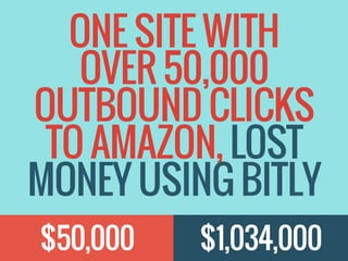 $50,000
ONE SITE WITH
OVER 50,000
OUTBOUND CLICKS
TO AMAZON, LOST
MONEY USING BITLY
$1,034,000
 