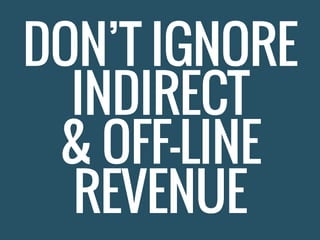 DON’T IGNORE
INDIRECT
& OFF-LINE
REVENUE
 