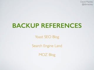 BACKUP REFERENCES
Yoast SEO Blog
Search Engine Land
MOZ Blog
David Mackey
@dbmackey
 